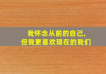 我怀念从前的自己,但我更喜欢现在的我们