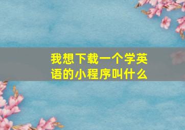 我想下载一个学英语的小程序叫什么