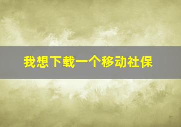 我想下载一个移动社保