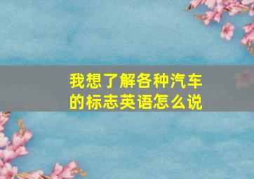 我想了解各种汽车的标志英语怎么说