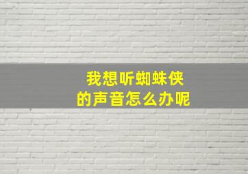 我想听蜘蛛侠的声音怎么办呢