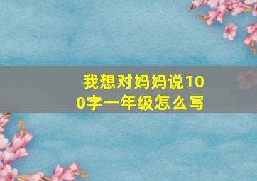 我想对妈妈说100字一年级怎么写