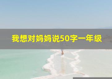 我想对妈妈说50字一年级