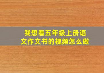 我想看五年级上册语文作文书的视频怎么做