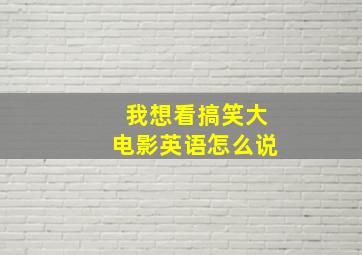 我想看搞笑大电影英语怎么说