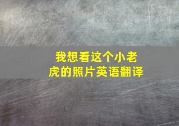 我想看这个小老虎的照片英语翻译