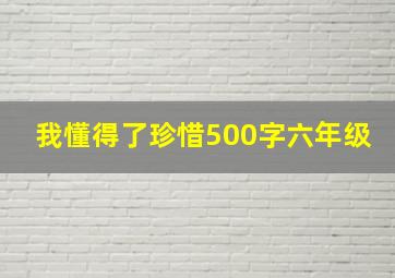 我懂得了珍惜500字六年级