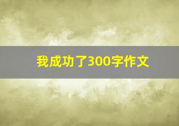 我成功了300字作文