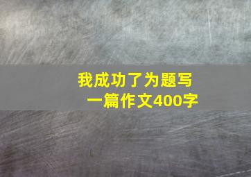 我成功了为题写一篇作文400字