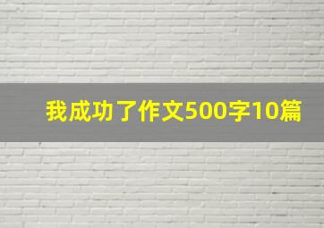 我成功了作文500字10篇