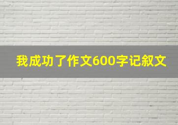 我成功了作文600字记叙文