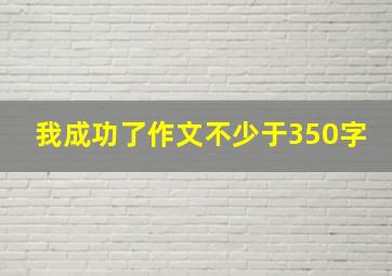 我成功了作文不少于350字