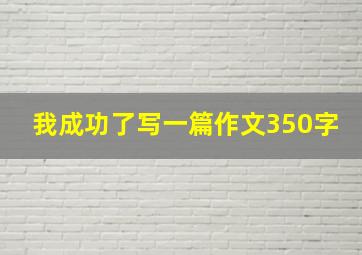 我成功了写一篇作文350字