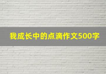 我成长中的点滴作文500字