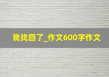 我找回了_作文600字作文