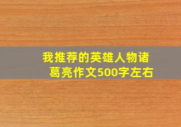 我推荐的英雄人物诸葛亮作文500字左右