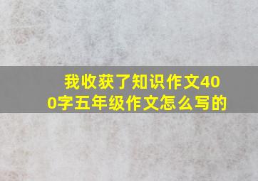 我收获了知识作文400字五年级作文怎么写的