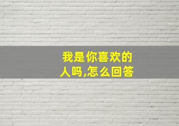 我是你喜欢的人吗,怎么回答