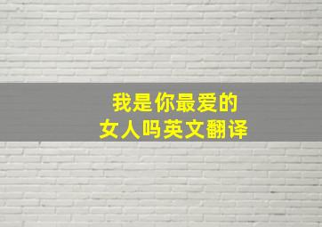 我是你最爱的女人吗英文翻译