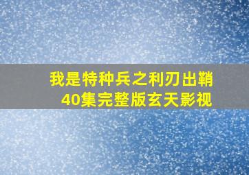 我是特种兵之利刃出鞘40集完整版玄天影视