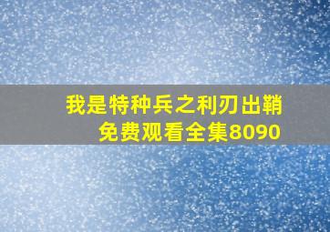 我是特种兵之利刃出鞘免费观看全集8090