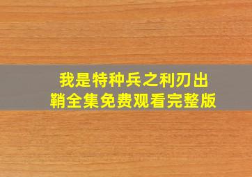 我是特种兵之利刃出鞘全集免费观看完整版