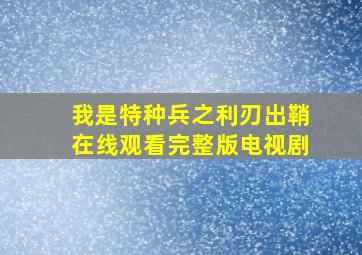 我是特种兵之利刃出鞘在线观看完整版电视剧