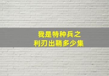 我是特种兵之利刃出鞘多少集