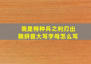 我是特种兵之利刃出鞘拼音大写字母怎么写