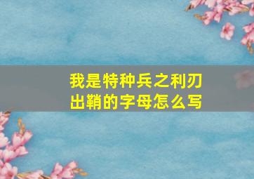 我是特种兵之利刃出鞘的字母怎么写