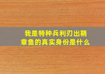 我是特种兵利刃出鞘章鱼的真实身份是什么