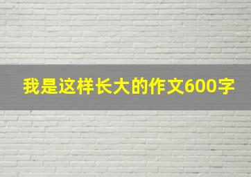 我是这样长大的作文600字