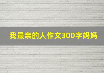 我最亲的人作文300字妈妈