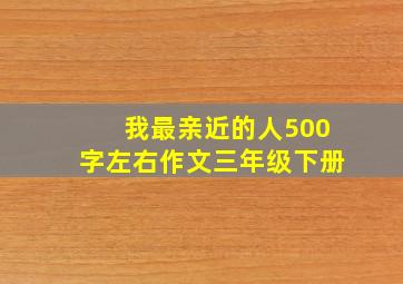 我最亲近的人500字左右作文三年级下册