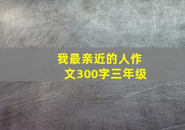 我最亲近的人作文300字三年级