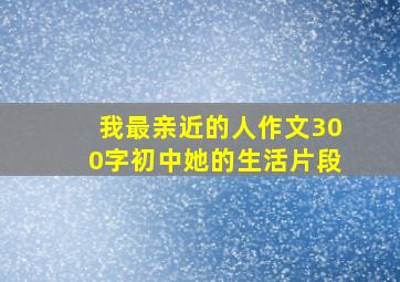 我最亲近的人作文300字初中她的生活片段