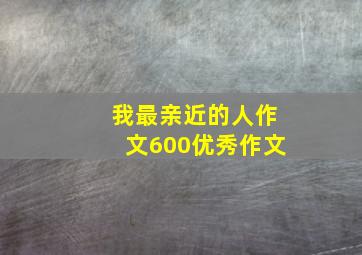 我最亲近的人作文600优秀作文