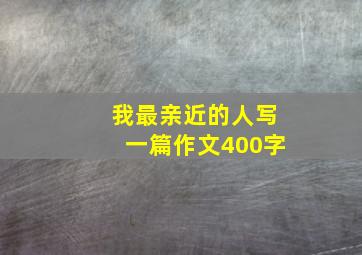 我最亲近的人写一篇作文400字