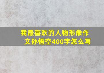 我最喜欢的人物形象作文孙悟空400字怎么写