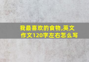 我最喜欢的食物,英文作文120字左右怎么写