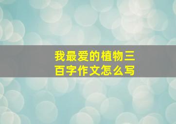 我最爱的植物三百字作文怎么写