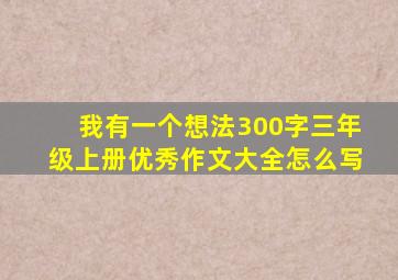 我有一个想法300字三年级上册优秀作文大全怎么写