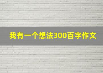 我有一个想法300百字作文