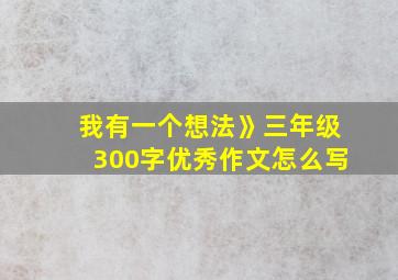 我有一个想法》三年级300字优秀作文怎么写