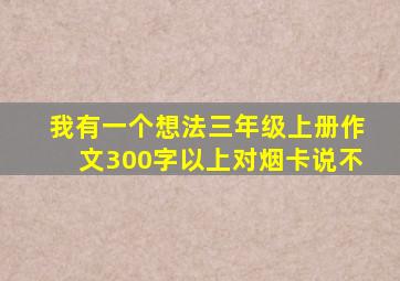 我有一个想法三年级上册作文300字以上对烟卡说不