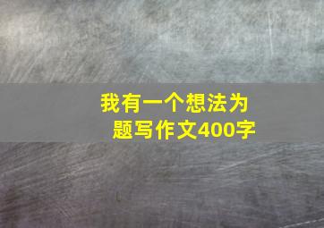 我有一个想法为题写作文400字