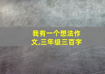 我有一个想法作文,三年级三百字