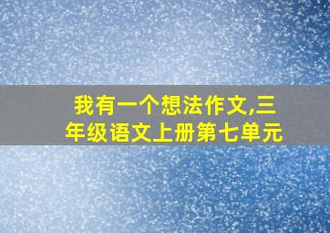 我有一个想法作文,三年级语文上册第七单元