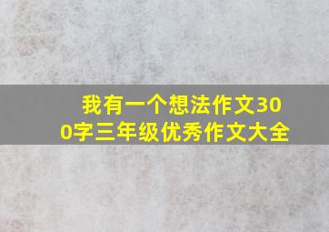 我有一个想法作文300字三年级优秀作文大全