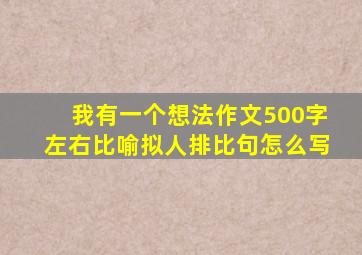 我有一个想法作文500字左右比喻拟人排比句怎么写